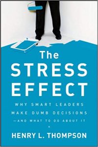The Stress Effect Why Smart Leaders Make Dumb Decisions and What to Do About It The Stress Effect Why Smart Leaders Make Dumb Decisions and What to Do About It